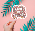 I Could Be Meaner Sticker